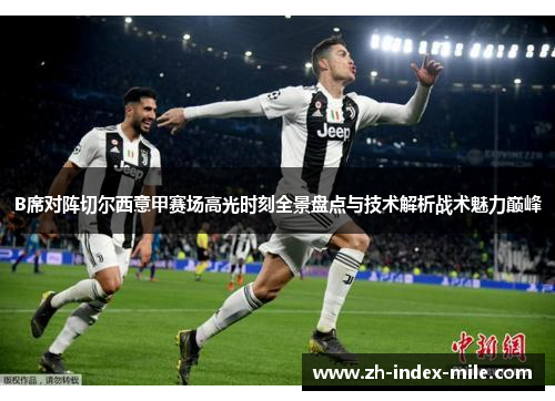 B席对阵切尔西意甲赛场高光时刻全景盘点与技术解析战术魅力巅峰