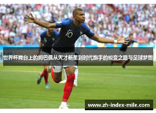 世界杯舞台上的姆巴佩从天才新星到时代旗手的蜕变之路与足球梦想 世界杯舞台上的姆巴佩从天才新星到时代旗手的蜕变之路与足球梦想