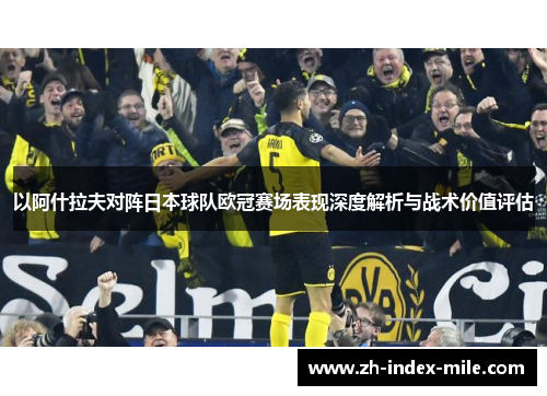 以阿什拉夫对阵日本球队欧冠赛场表现深度解析与战术价值评估 以阿什拉夫对阵日本球队欧冠赛场表现深度解析与战术价值评估