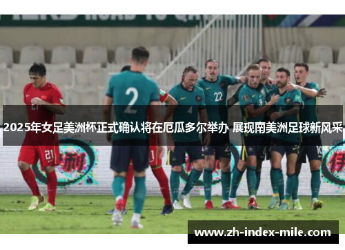 2025年女足美洲杯正式确认将在厄瓜多尔举办 展现南美洲足球新风采