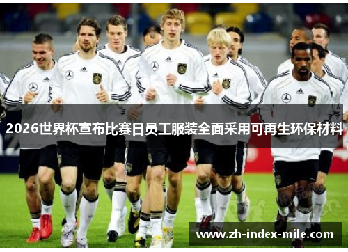 2026世界杯宣布比赛日员工服装全面采用可再生环保材料