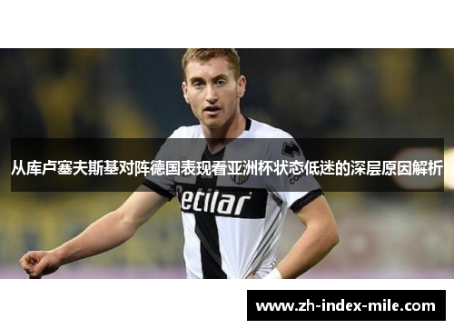 从库卢塞夫斯基对阵德国表现看亚洲杯状态低迷的深层原因解析