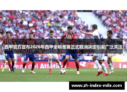 西甲官方宣布2026年西甲全明星赛正式取消决定引发广泛关注
