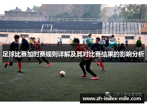 足球比赛加时赛规则详解及其对比赛结果的影响分析